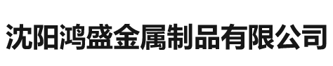 沈阳鸿盛金属制品有限公司_沈阳鸿盛金属制品有限公司