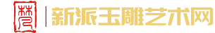 新派玉雕艺术网|新派玉雕私人定制