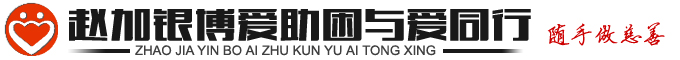 【官网】赵加银|赵加银慈善|赵加银爱心桶|赵加银博爱助困与爱同行
